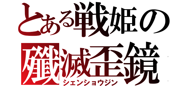 とある戦姫の殲滅歪鏡（シェンショウジン）