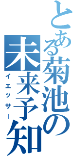 とある菊池の未来予知（イエッサー）