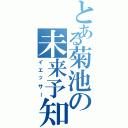 とある菊池の未来予知（イエッサー）