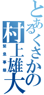 とあるくさかの村上雄大（緊急事態）