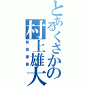 とあるくさかの村上雄大（緊急事態）