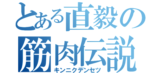 とある直毅の筋肉伝説（キンニクデンセツ）