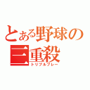 とある野球の三重殺（トリプルプレー）