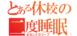 とある休校の二度睡眠（セカンドスリープ）