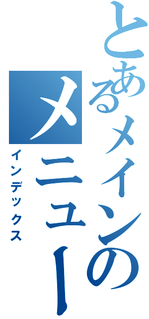 とあるメインのメニュー（インデックス）