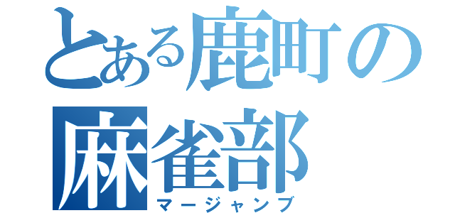 とある鹿町の麻雀部（マージャンブ）