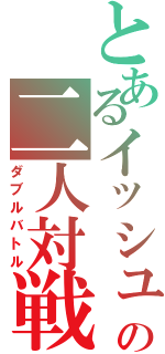 とあるイッシュの二人対戦（ダブルバトル）