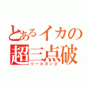 とあるイカの超三点破裂（リールガンＤ）