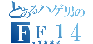 とあるハゲ男のＦＦ１４ちゃん（らぢお放送）