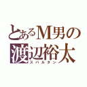 とあるＭ男の渡辺裕太（スパルタン）