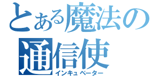 とある魔法の通信使（インキュベーター）