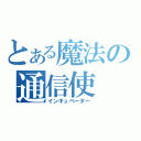 とある魔法の通信使（インキュベーター）