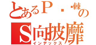 とあるＰ荆斩棘のＳ向披靡（インデックス）