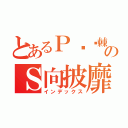 とあるＰ荆斩棘のＳ向披靡（インデックス）