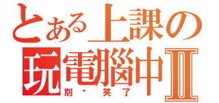 とある上課の玩電腦中Ⅱ（別說笑了）