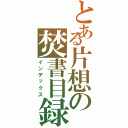 とある片想の焚書目録（インデックス）