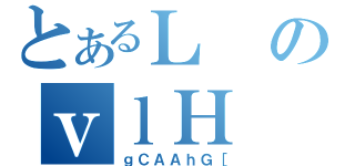 とあるＬのｖｌＨ（ｇＣＡＡｈＧ［）