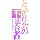 とある社会の不適合者（ハタライタラマケ）