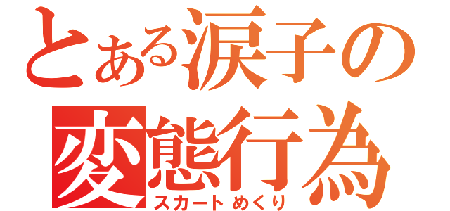 とある涙子の変態行為（スカートめくり）