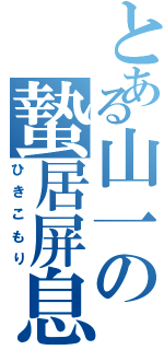 とある山一の蟄居屏息（ひきこもり）