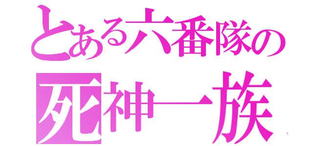 とある六番隊の死神一族（）