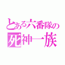 とある六番隊の死神一族（）