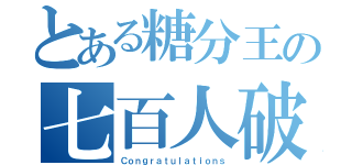 とある糖分王の七百人破（Ｃｏｎｇｒａｔｕｌａｔｉｏｎｓ）