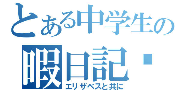 とある中学生の暇日記♡（エリザベスと共に）