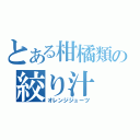 とある柑橘類の絞り汁（オレンジジューツ）