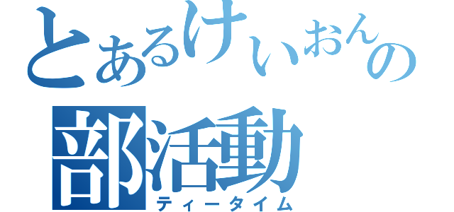 とあるけいおんの部活動（ティータイム）