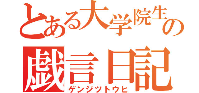 とある大学院生の戯言日記（ゲンジツトウヒ）