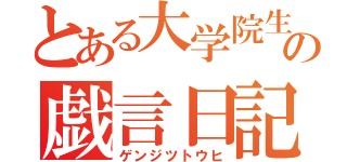 とある大学院生の戯言日記（ゲンジツトウヒ）