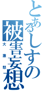 とあるしすの被害妄想（大激怒）