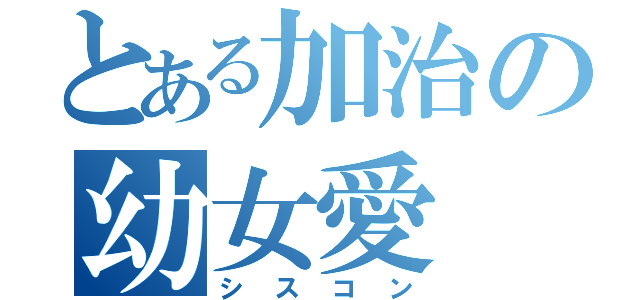 とある加治の幼女愛（シスコン）