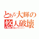 とある大輝の悠人破壊（悠人クラッシャー）