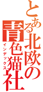 とある北欧の青色猫社長（インデックス）