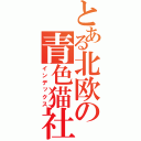 とある北欧の青色猫社長（インデックス）