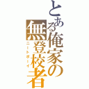 とある俺家の無登校者（ニートボーイ）