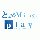 とあるＭｉｏのｐｌａｙｂｏｒ（ＲＡＩＬＧＵＮ）