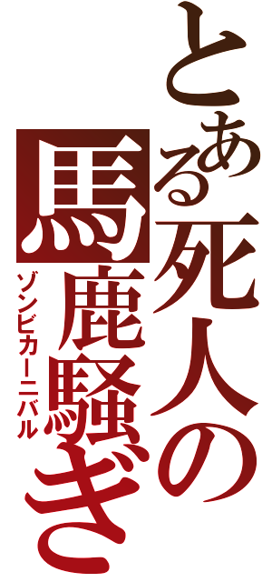 とある死人の馬鹿騒ぎ（ゾンビカーニバル）