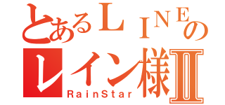 とあるＬＩＮＥのレイン様Ⅱ（ＲａｉｎＳｔａｒ）