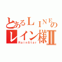 とあるＬＩＮＥのレイン様Ⅱ（ＲａｉｎＳｔａｒ）