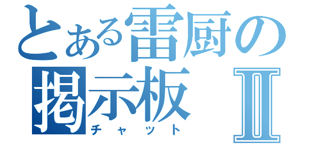 とある雷厨の掲示板Ⅱ（チャット）