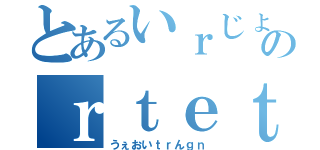 とあるいｒじょりｔｊｒのｒｔｅｔｅｒｌ（うぇおいｔｒんｇｎ）