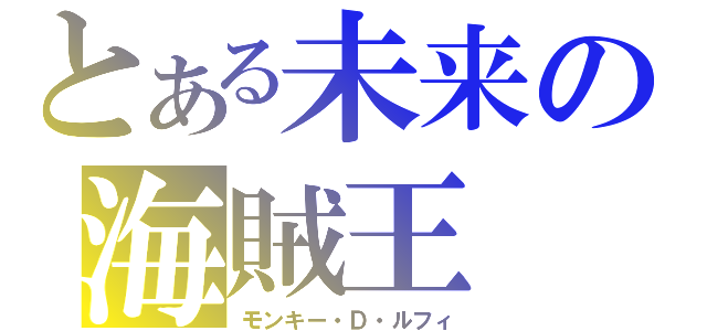 とある未来の海賊王（モンキー・Ｄ・ルフィ）