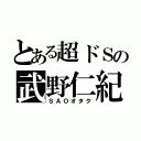 とある超ドＳの武野仁紀（ＳＡＯオタク）