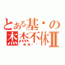 とある基佬の杰杰不休Ⅱ（带他就灭团）