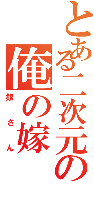 とある二次元の俺の嫁（銀さん）