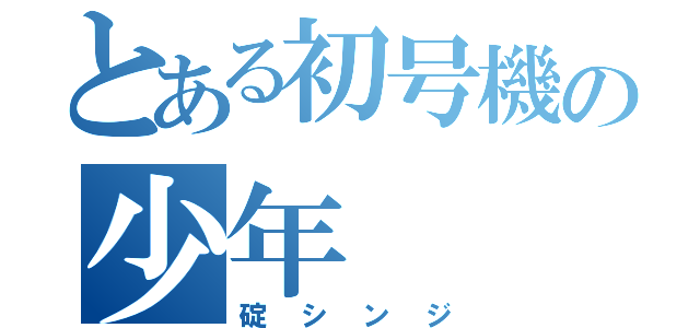 とある初号機の少年（碇シンジ）