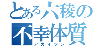 とある六稜の不幸体質（アカイツン）